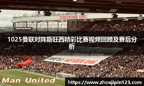 1025曼联对阵斯旺西精彩比赛视频回顾及赛后分析